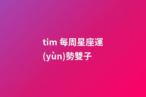 tim 每周星座運(yùn)勢雙子-第1張-星座運(yùn)勢-玄機(jī)派